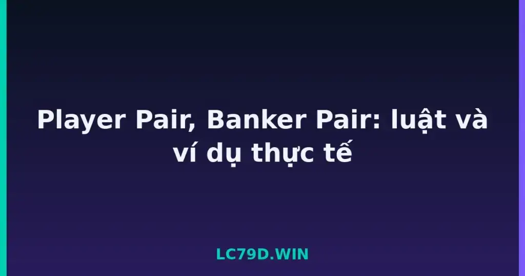Player Pair, Banker Pair: luật và ví dụ thực tế tại LC79