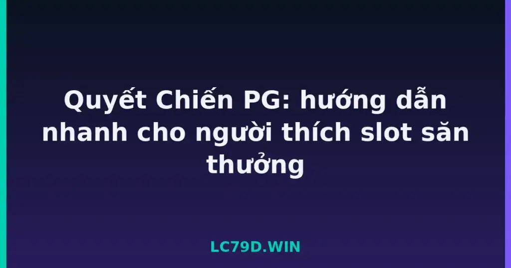 Quyết Chiến PG: hướng dẫn nhanh cho người thích slot săn thưởng tại LC79
